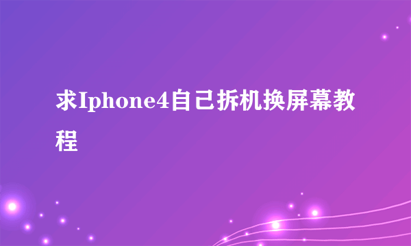 求Iphone4自己拆机换屏幕教程