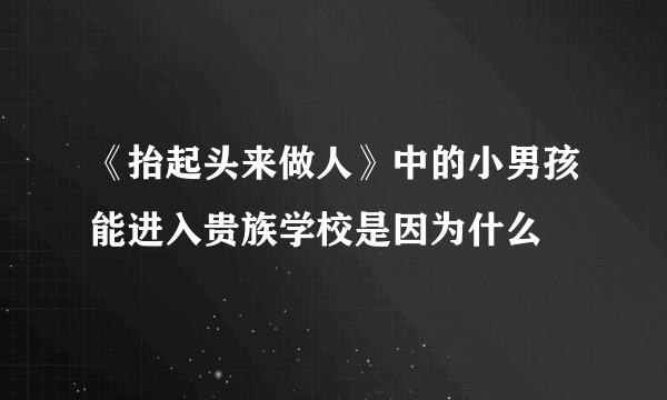 《抬起头来做人》中的小男孩能进入贵族学校是因为什么