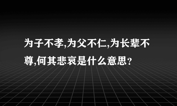 为子不孝,为父不仁,为长辈不尊,何其悲哀是什么意思？