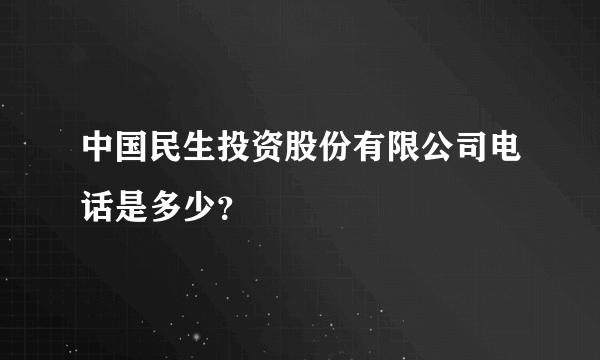 中国民生投资股份有限公司电话是多少？