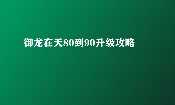 御龙在天80到90升级攻略