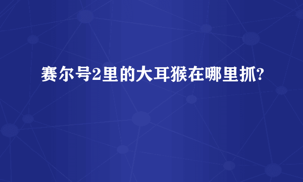 赛尔号2里的大耳猴在哪里抓?