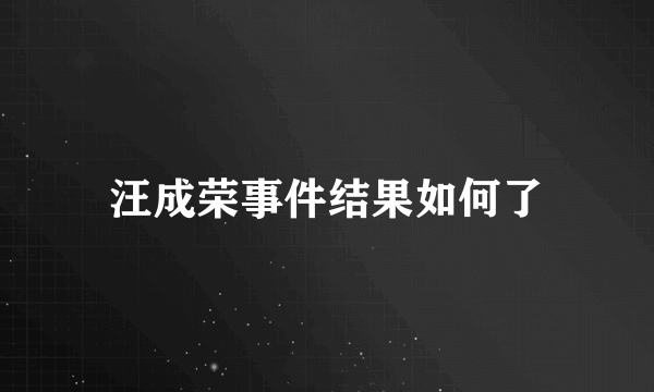 汪成荣事件结果如何了