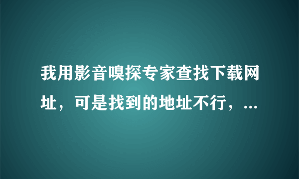 我用影音嗅探专家查找下载网址，可是找到的地址不行，请高手指点一下吧