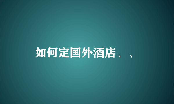 如何定国外酒店、、