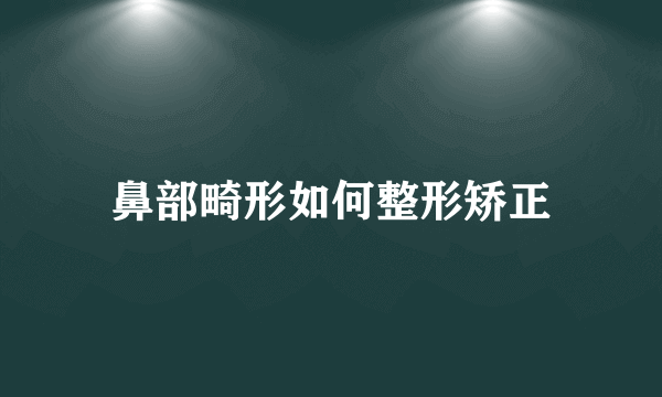 鼻部畸形如何整形矫正