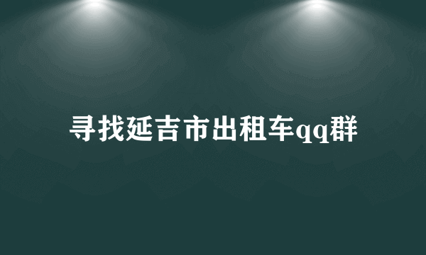 寻找延吉市出租车qq群