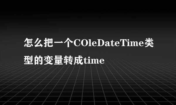 怎么把一个COleDateTime类型的变量转成time