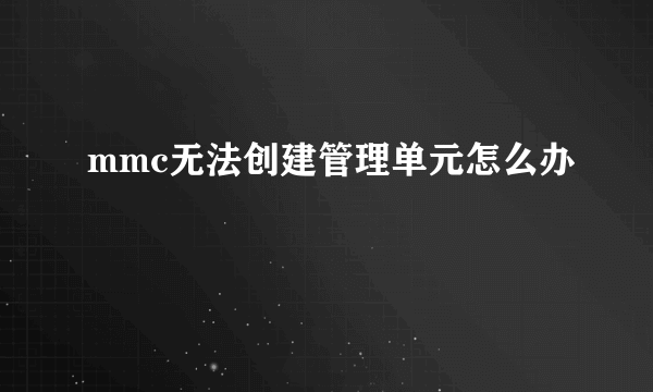 mmc无法创建管理单元怎么办