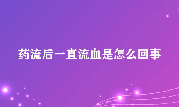 药流后一直流血是怎么回事