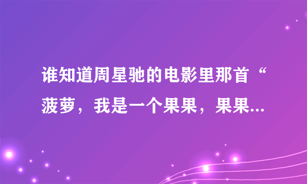 谁知道周星驰的电影里那首“菠萝，我是一个果果，果果果果果果”这个旋律原来叫什么名字