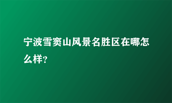 宁波雪窦山风景名胜区在哪怎么样？