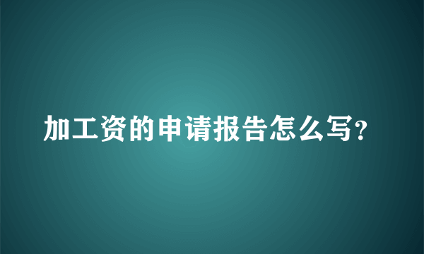 加工资的申请报告怎么写？