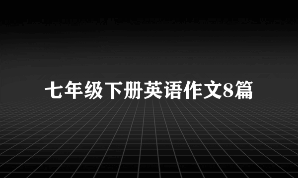 七年级下册英语作文8篇