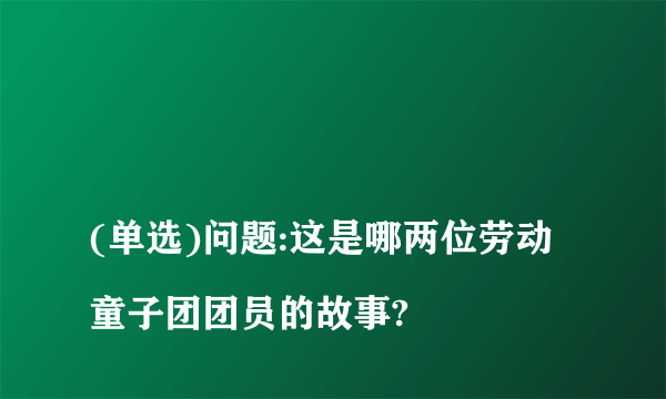 
(单选)问题:这是哪两位劳动童子团团员的故事?

