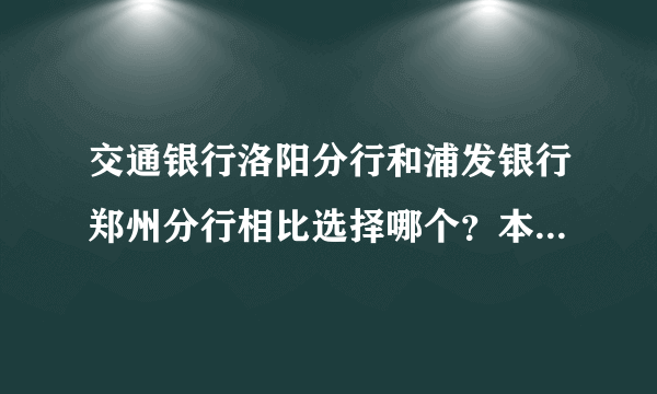 交通银行洛阳分行和浦发银行郑州分行相比选择哪个？本人985本科应届生，这两个银行哪个待遇相对好一点