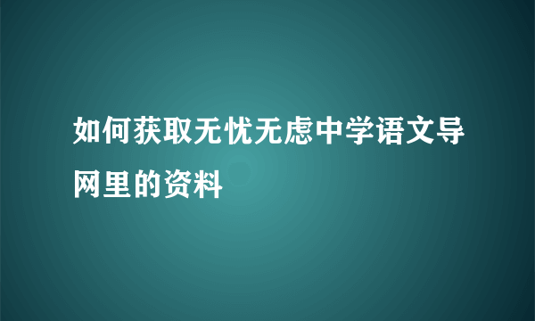 如何获取无忧无虑中学语文导网里的资料