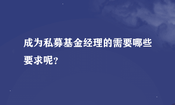 成为私募基金经理的需要哪些要求呢？