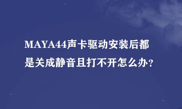 MAYA44声卡驱动安装后都是关成静音且打不开怎么办？