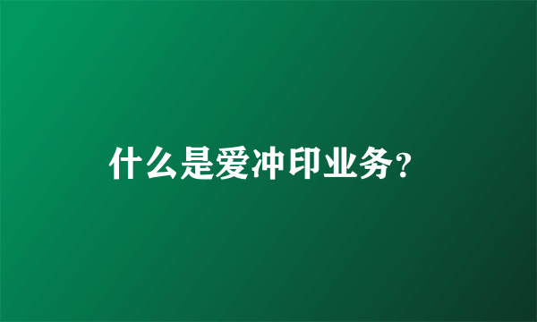 什么是爱冲印业务？