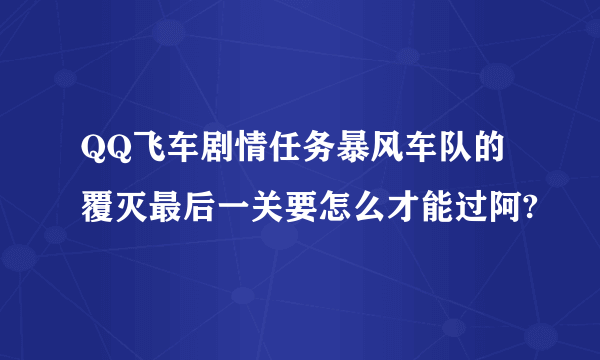 QQ飞车剧情任务暴风车队的覆灭最后一关要怎么才能过阿?