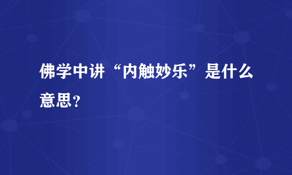 佛学中讲“内触妙乐”是什么意思？