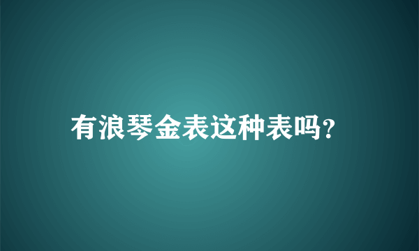 有浪琴金表这种表吗？