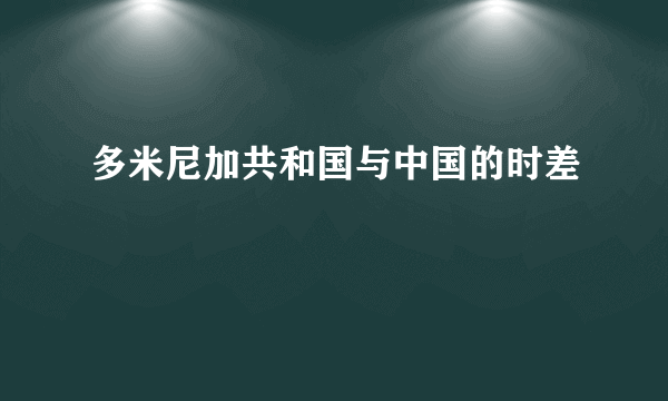 多米尼加共和国与中国的时差