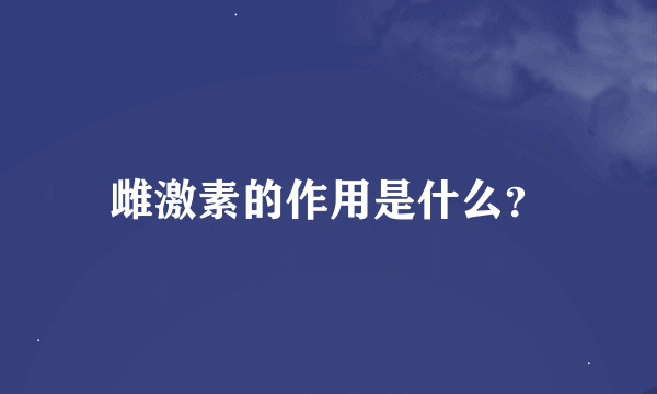 雌激素的作用是什么？