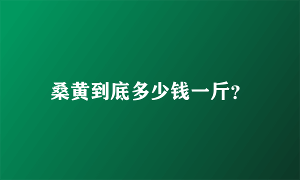 桑黄到底多少钱一斤？