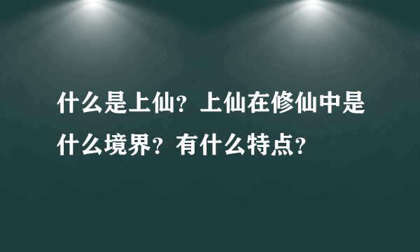 什么是上仙？上仙在修仙中是什么境界？有什么特点？