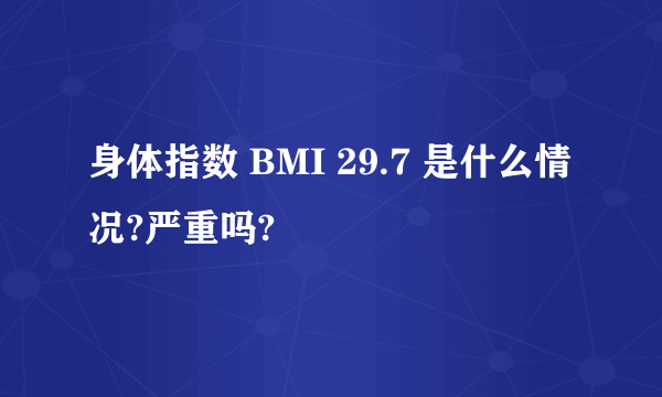 身体指数 BMI 29.7 是什么情况?严重吗?