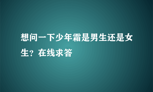 想问一下少年霜是男生还是女生？在线求答