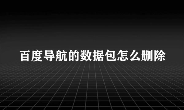 百度导航的数据包怎么删除