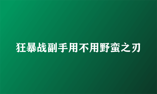 狂暴战副手用不用野蛮之刃