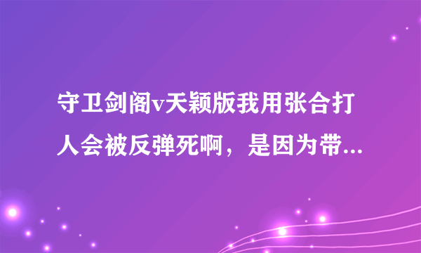 守卫剑阁v天颖版我用张合打人会被反弹死啊，是因为带了天魔之翼吗？