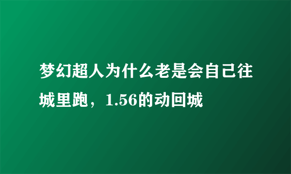 梦幻超人为什么老是会自己往城里跑，1.56的动回城