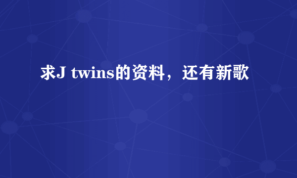 求J twins的资料，还有新歌