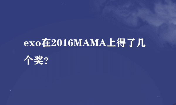 exo在2016MAMA上得了几个奖？