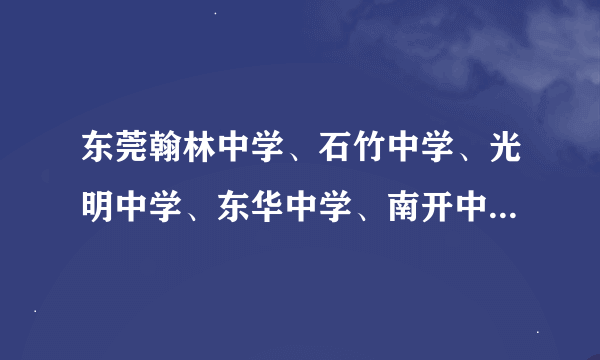 东莞翰林中学、石竹中学、光明中学、东华中学、南开中学、哪个最好啊？为什么？写出理由，全部都要!