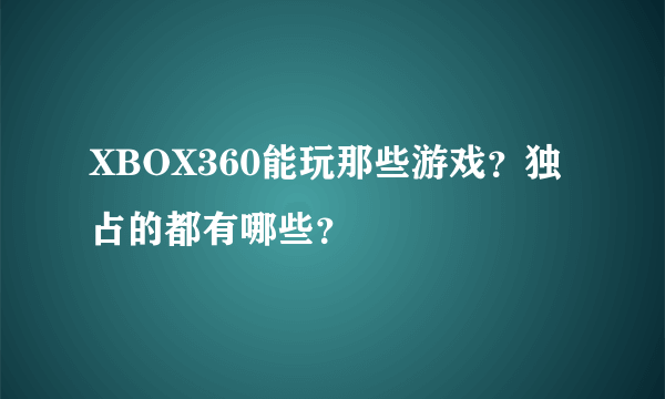 XBOX360能玩那些游戏？独占的都有哪些？