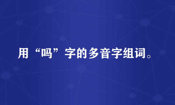 用“吗”字的多音字组词。