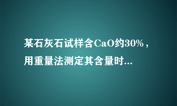 某石灰石试样含CaO约30%，用重量法测定其含量时，Fe3+讲共沉淀，设fe3+共沉淀的量为溶液