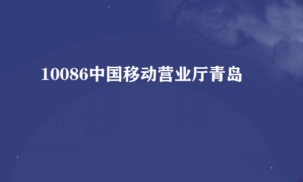 10086中国移动营业厅青岛