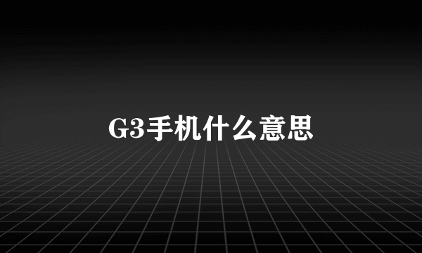 G3手机什么意思