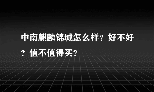 中南麒麟锦城怎么样？好不好？值不值得买？