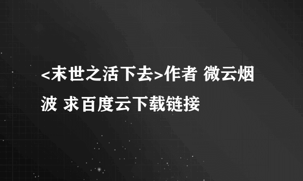 <末世之活下去>作者 微云烟波 求百度云下载链接