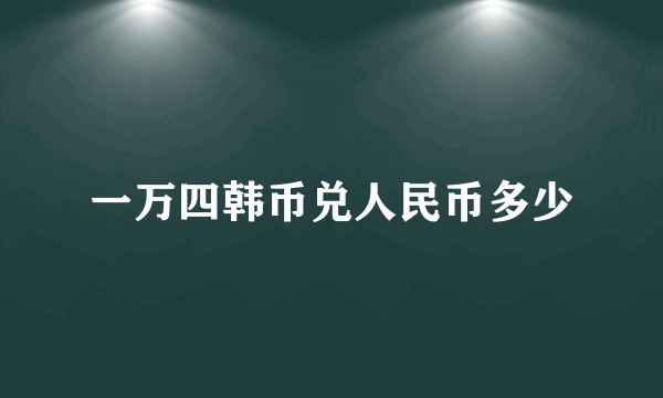 一万四韩币兑人民币多少