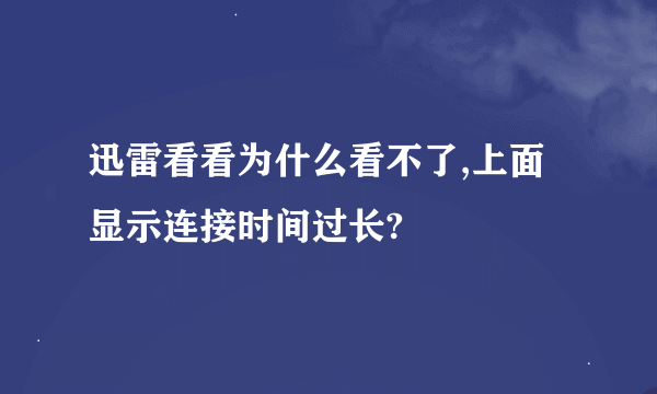 迅雷看看为什么看不了,上面显示连接时间过长?