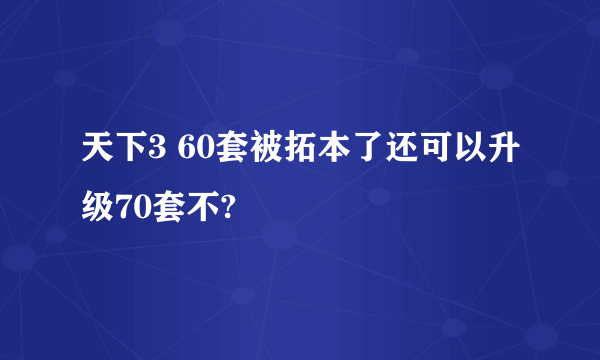 天下3 60套被拓本了还可以升级70套不?